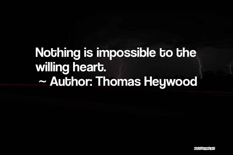 Thomas Heywood Quotes: Nothing Is Impossible To The Willing Heart.