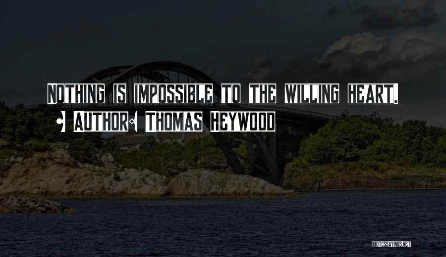 Thomas Heywood Quotes: Nothing Is Impossible To The Willing Heart.