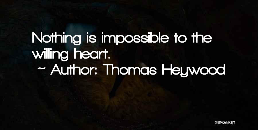 Thomas Heywood Quotes: Nothing Is Impossible To The Willing Heart.