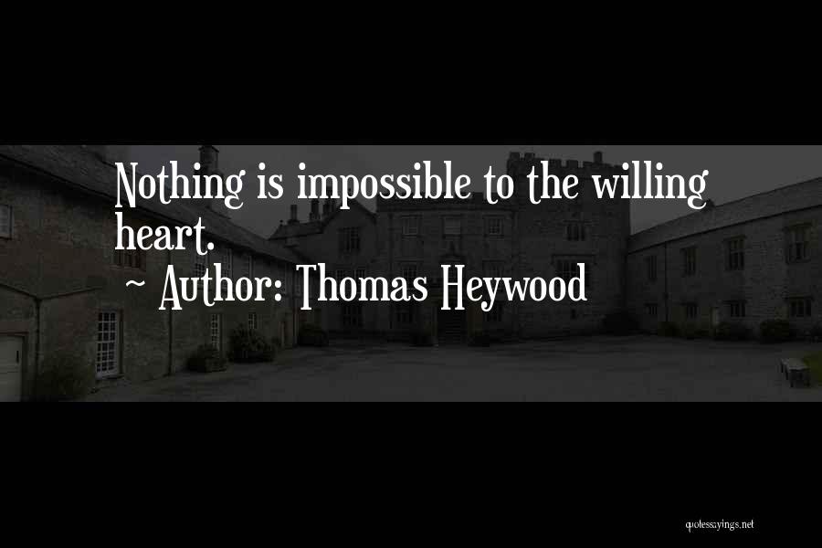 Thomas Heywood Quotes: Nothing Is Impossible To The Willing Heart.