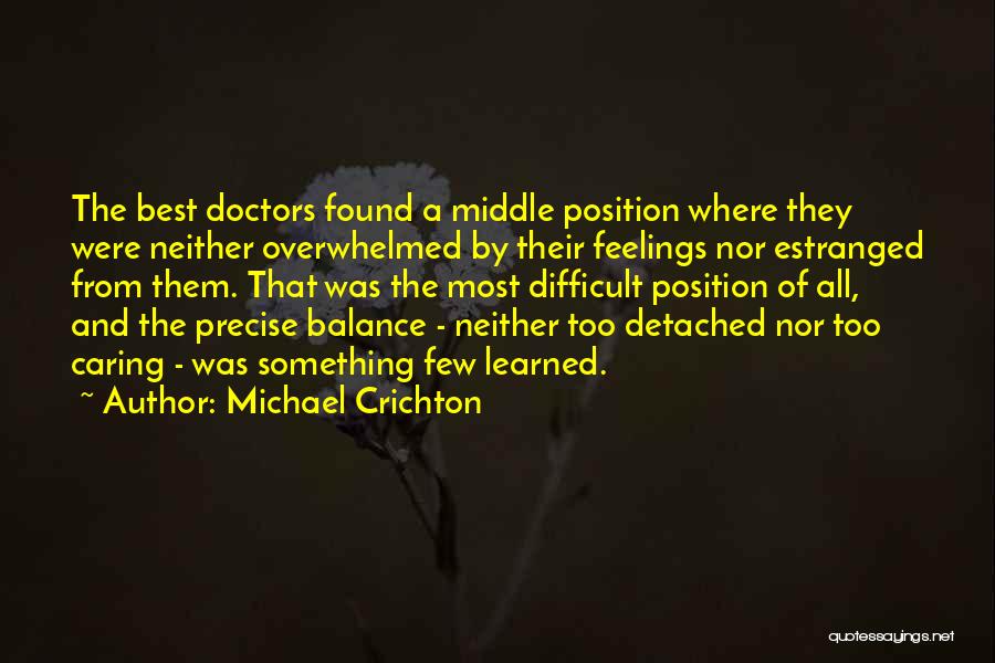 Michael Crichton Quotes: The Best Doctors Found A Middle Position Where They Were Neither Overwhelmed By Their Feelings Nor Estranged From Them. That