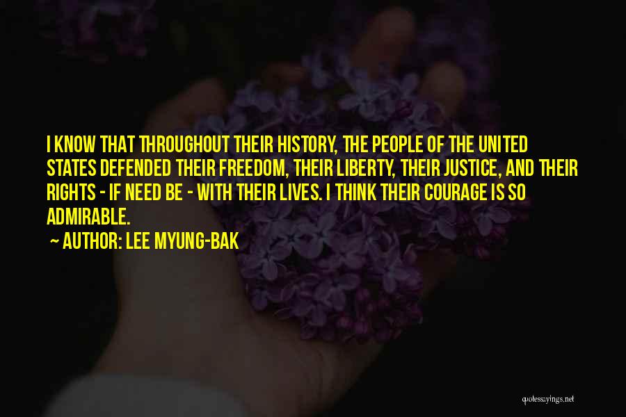 Lee Myung-bak Quotes: I Know That Throughout Their History, The People Of The United States Defended Their Freedom, Their Liberty, Their Justice, And