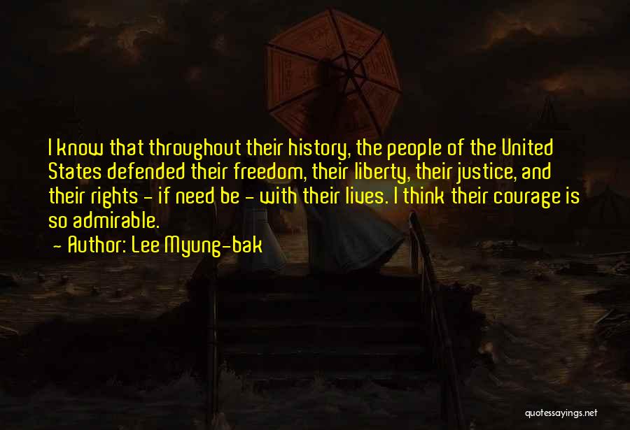 Lee Myung-bak Quotes: I Know That Throughout Their History, The People Of The United States Defended Their Freedom, Their Liberty, Their Justice, And