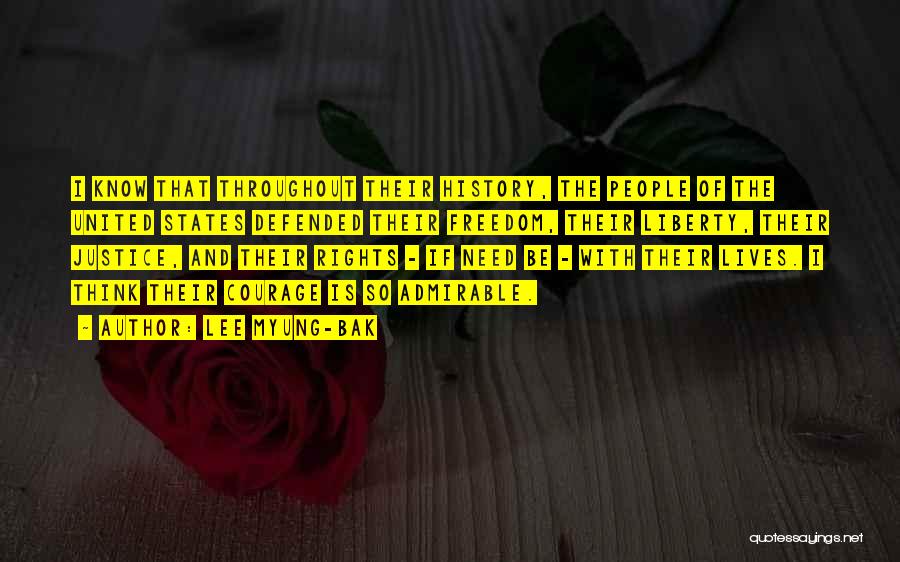 Lee Myung-bak Quotes: I Know That Throughout Their History, The People Of The United States Defended Their Freedom, Their Liberty, Their Justice, And