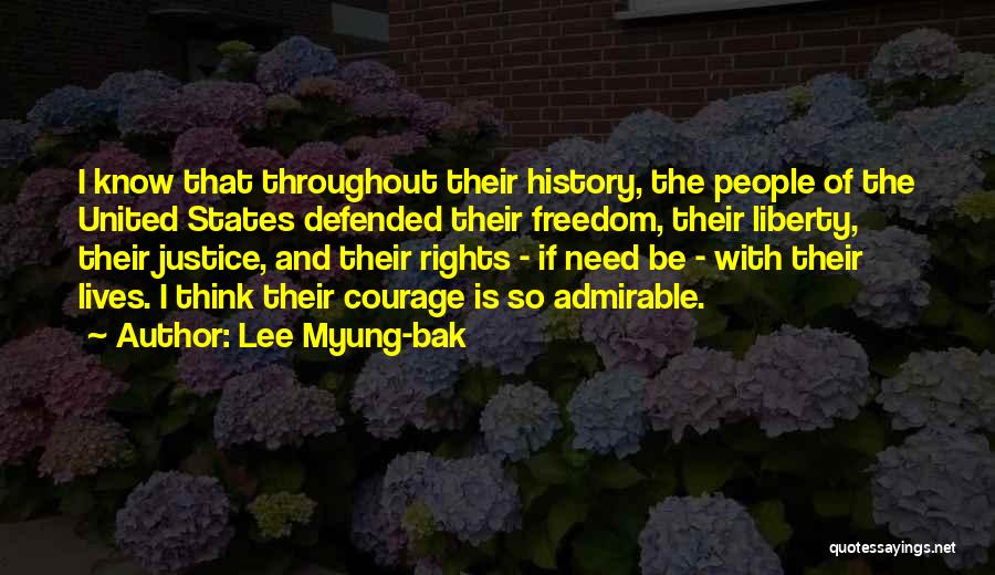 Lee Myung-bak Quotes: I Know That Throughout Their History, The People Of The United States Defended Their Freedom, Their Liberty, Their Justice, And