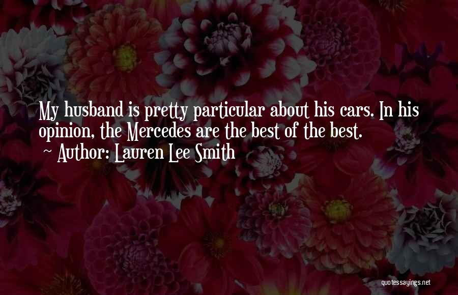 Lauren Lee Smith Quotes: My Husband Is Pretty Particular About His Cars. In His Opinion, The Mercedes Are The Best Of The Best.