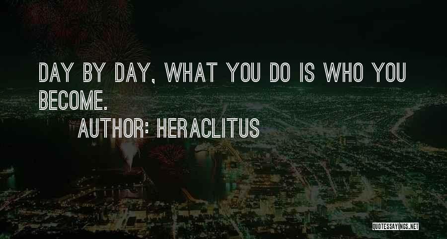 Heraclitus Quotes: Day By Day, What You Do Is Who You Become.