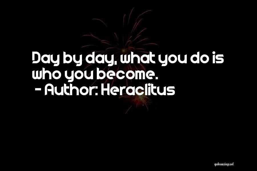 Heraclitus Quotes: Day By Day, What You Do Is Who You Become.