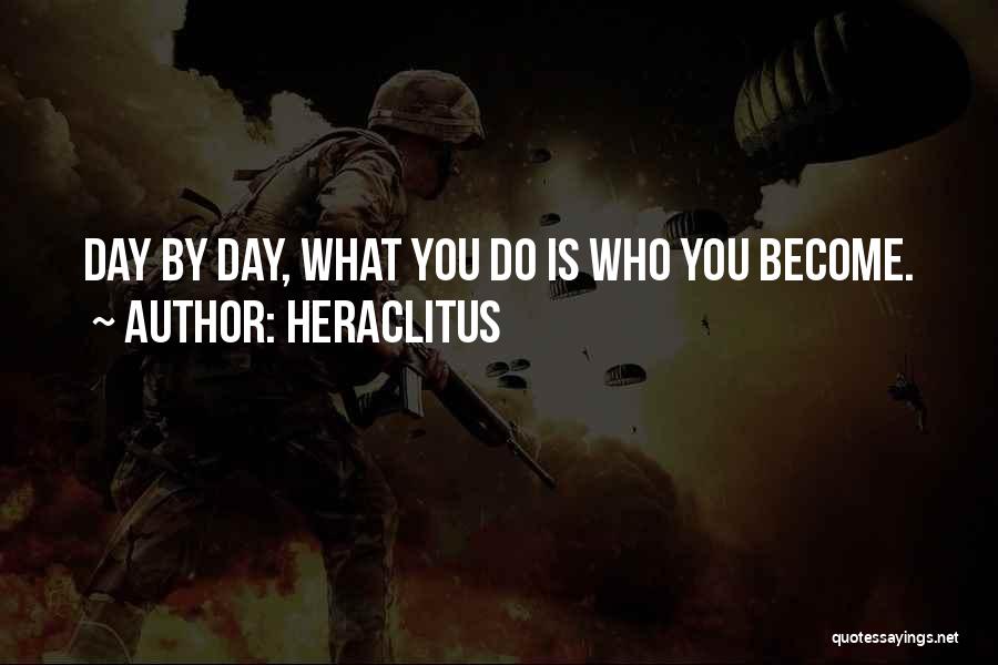 Heraclitus Quotes: Day By Day, What You Do Is Who You Become.