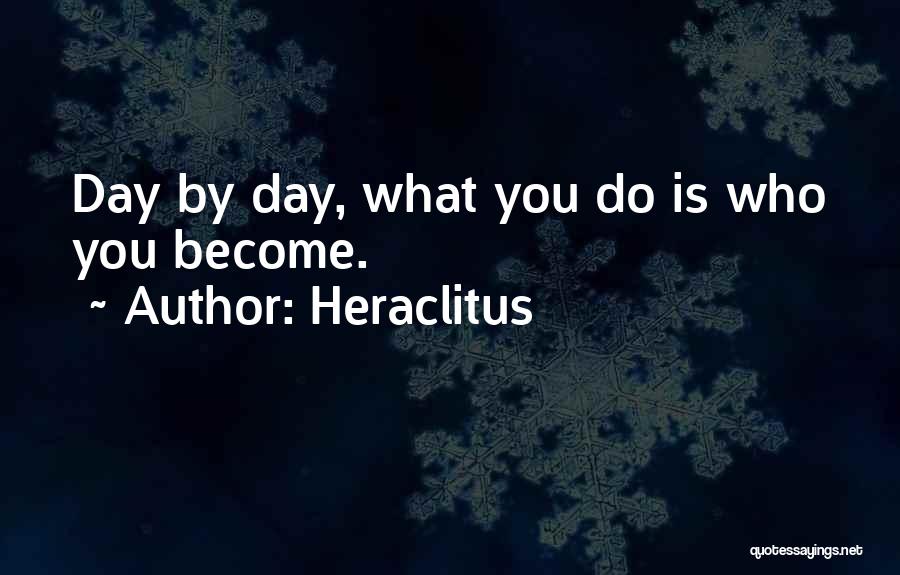 Heraclitus Quotes: Day By Day, What You Do Is Who You Become.