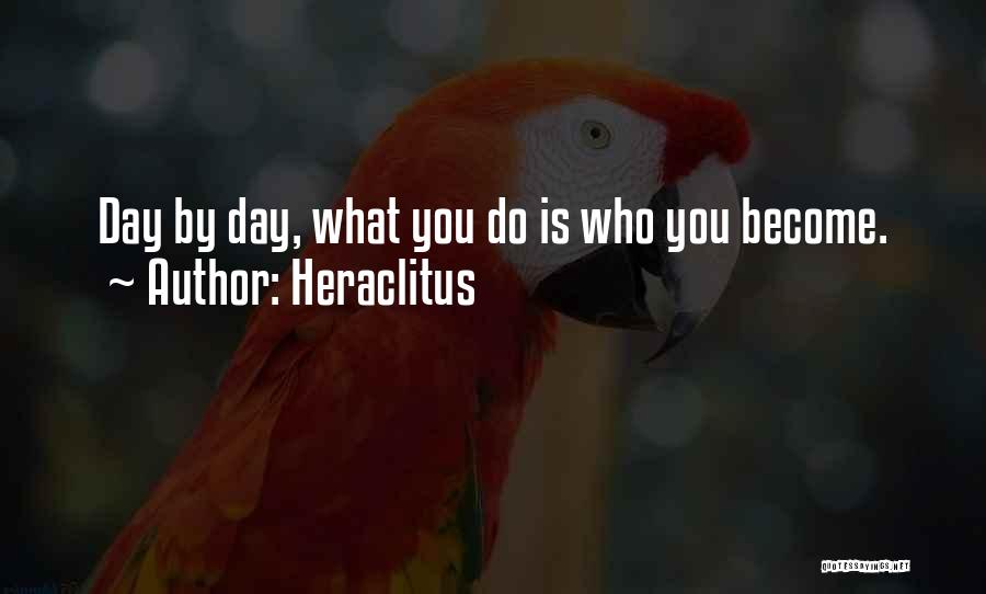 Heraclitus Quotes: Day By Day, What You Do Is Who You Become.