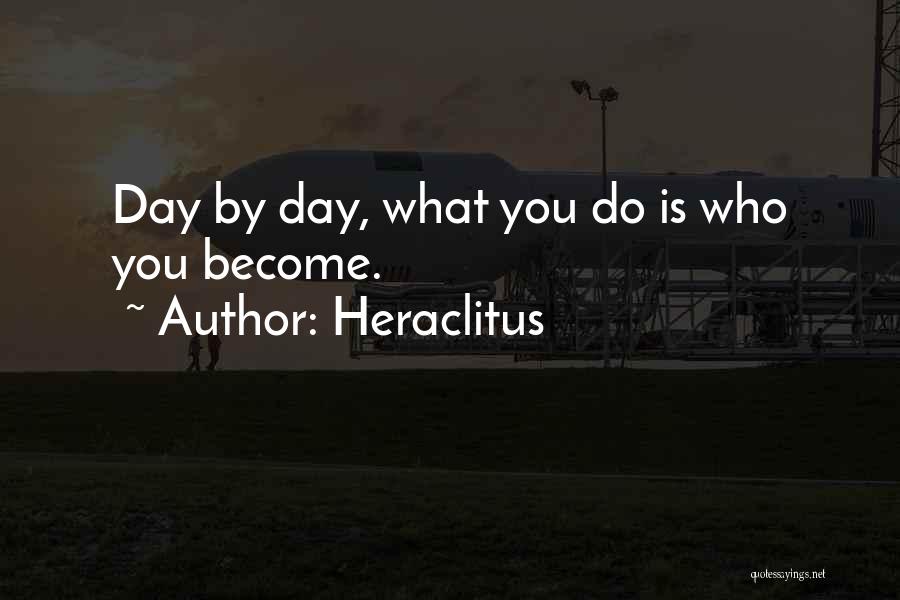 Heraclitus Quotes: Day By Day, What You Do Is Who You Become.