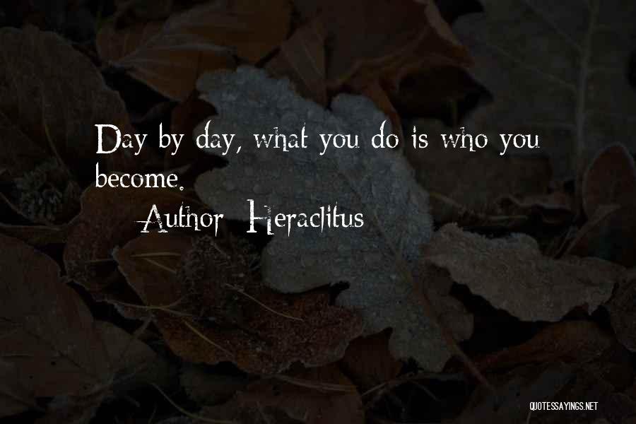 Heraclitus Quotes: Day By Day, What You Do Is Who You Become.