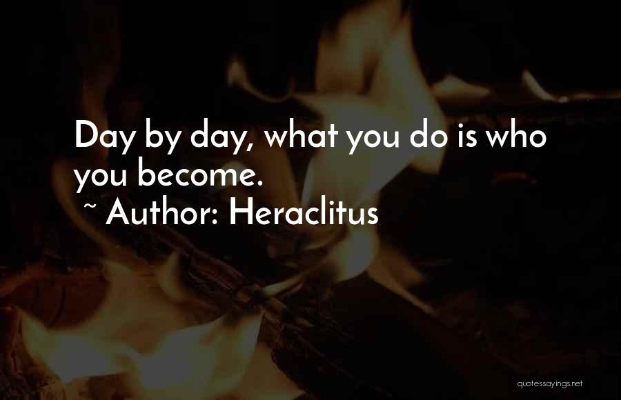 Heraclitus Quotes: Day By Day, What You Do Is Who You Become.