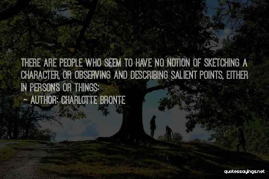 Charlotte Bronte Quotes: There Are People Who Seem To Have No Notion Of Sketching A Character, Or Observing And Describing Salient Points, Either