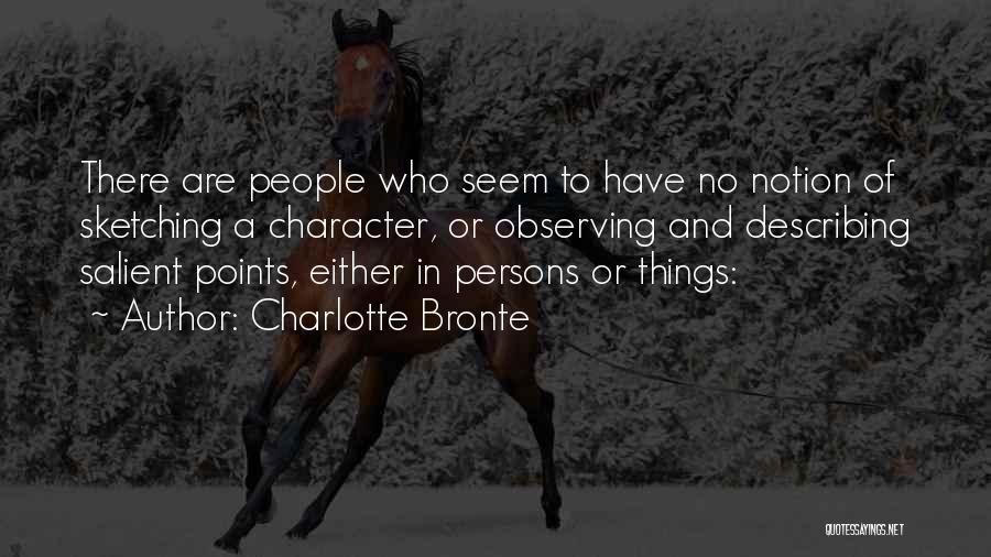 Charlotte Bronte Quotes: There Are People Who Seem To Have No Notion Of Sketching A Character, Or Observing And Describing Salient Points, Either