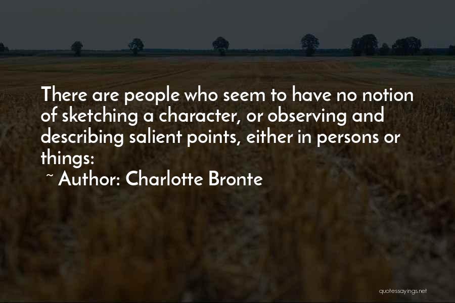 Charlotte Bronte Quotes: There Are People Who Seem To Have No Notion Of Sketching A Character, Or Observing And Describing Salient Points, Either