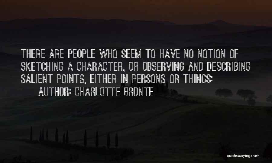 Charlotte Bronte Quotes: There Are People Who Seem To Have No Notion Of Sketching A Character, Or Observing And Describing Salient Points, Either