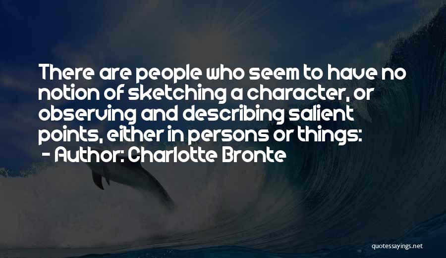 Charlotte Bronte Quotes: There Are People Who Seem To Have No Notion Of Sketching A Character, Or Observing And Describing Salient Points, Either