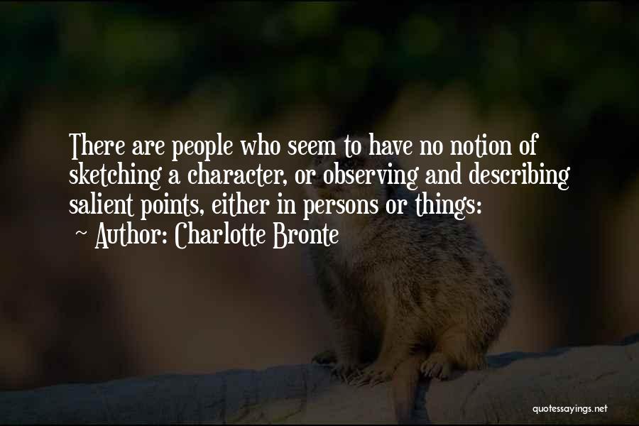 Charlotte Bronte Quotes: There Are People Who Seem To Have No Notion Of Sketching A Character, Or Observing And Describing Salient Points, Either