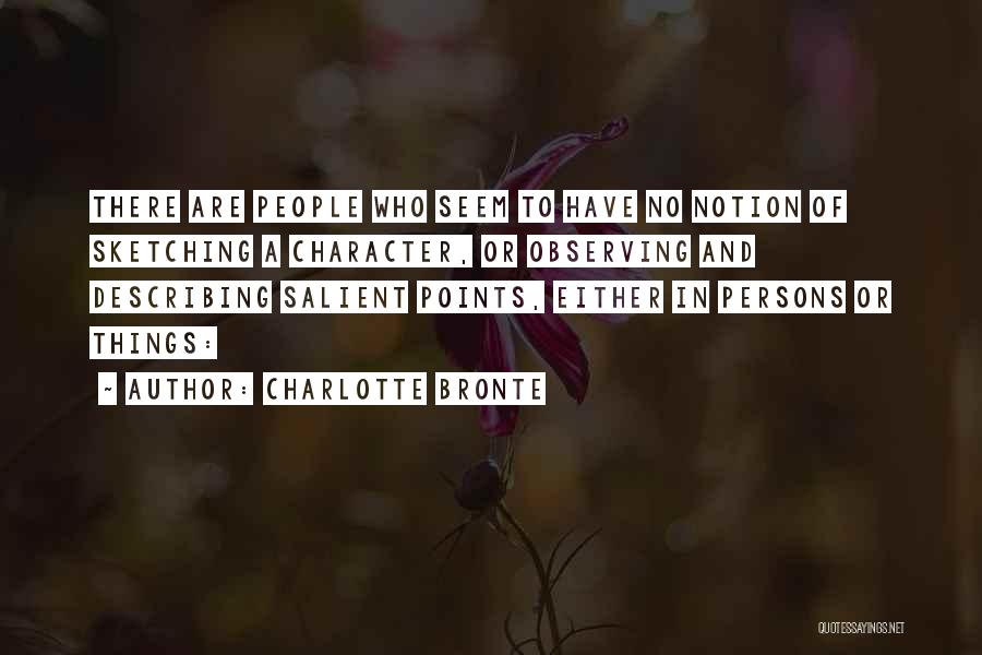 Charlotte Bronte Quotes: There Are People Who Seem To Have No Notion Of Sketching A Character, Or Observing And Describing Salient Points, Either