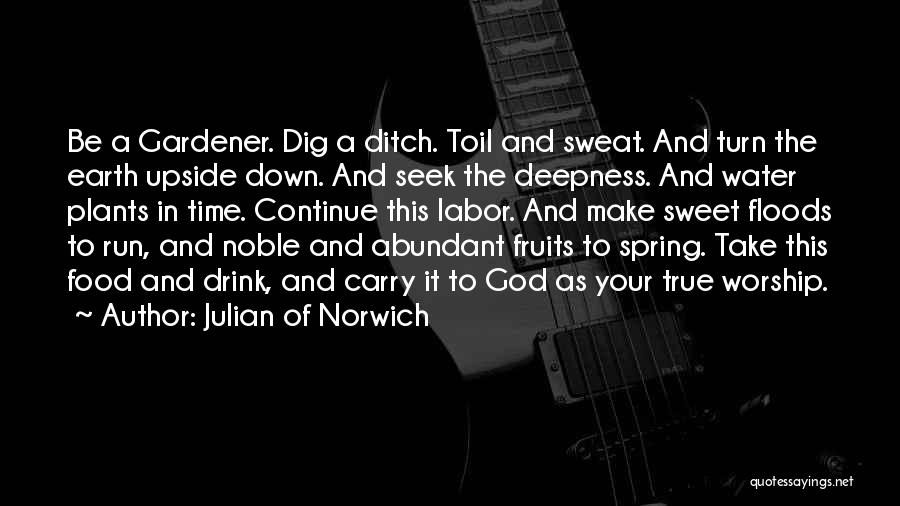 Julian Of Norwich Quotes: Be A Gardener. Dig A Ditch. Toil And Sweat. And Turn The Earth Upside Down. And Seek The Deepness. And