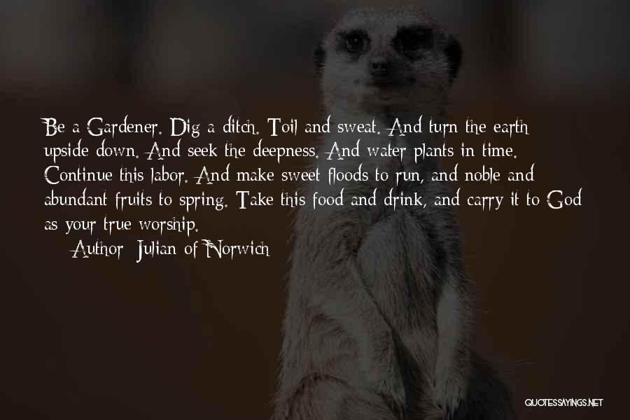 Julian Of Norwich Quotes: Be A Gardener. Dig A Ditch. Toil And Sweat. And Turn The Earth Upside Down. And Seek The Deepness. And