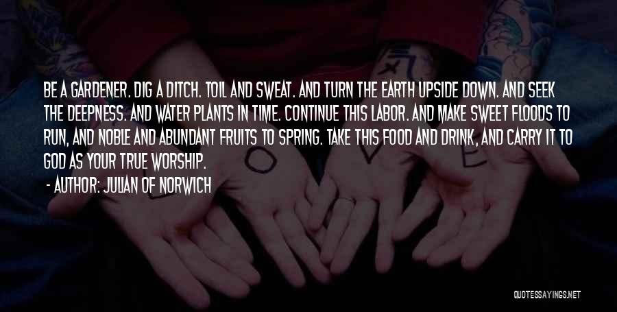 Julian Of Norwich Quotes: Be A Gardener. Dig A Ditch. Toil And Sweat. And Turn The Earth Upside Down. And Seek The Deepness. And