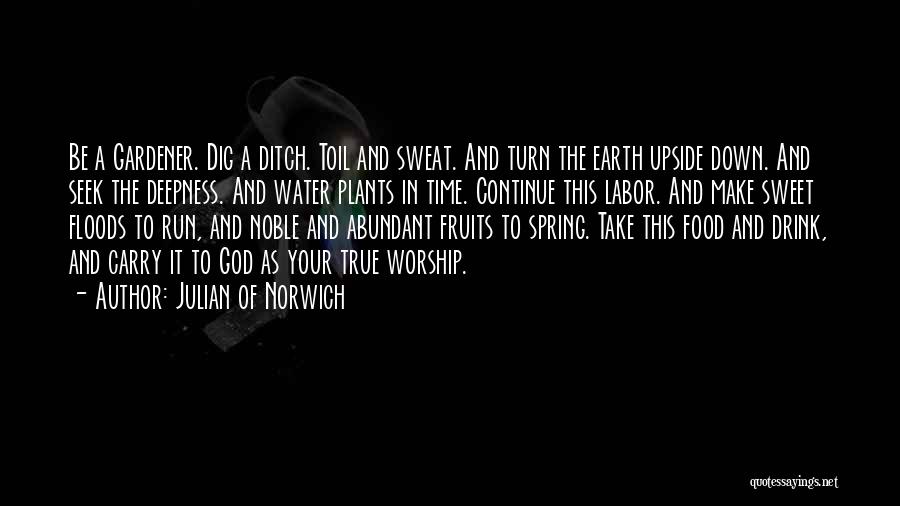 Julian Of Norwich Quotes: Be A Gardener. Dig A Ditch. Toil And Sweat. And Turn The Earth Upside Down. And Seek The Deepness. And