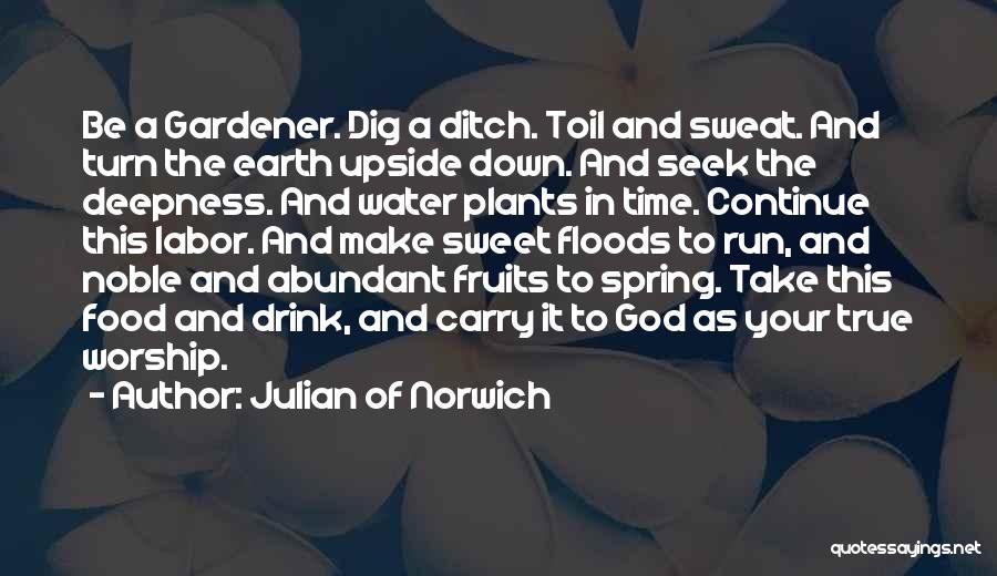 Julian Of Norwich Quotes: Be A Gardener. Dig A Ditch. Toil And Sweat. And Turn The Earth Upside Down. And Seek The Deepness. And