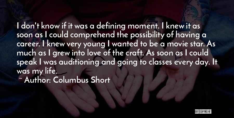 Columbus Short Quotes: I Don't Know If It Was A Defining Moment. I Knew It As Soon As I Could Comprehend The Possibility