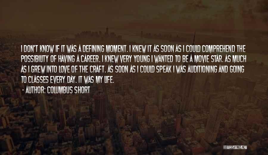 Columbus Short Quotes: I Don't Know If It Was A Defining Moment. I Knew It As Soon As I Could Comprehend The Possibility