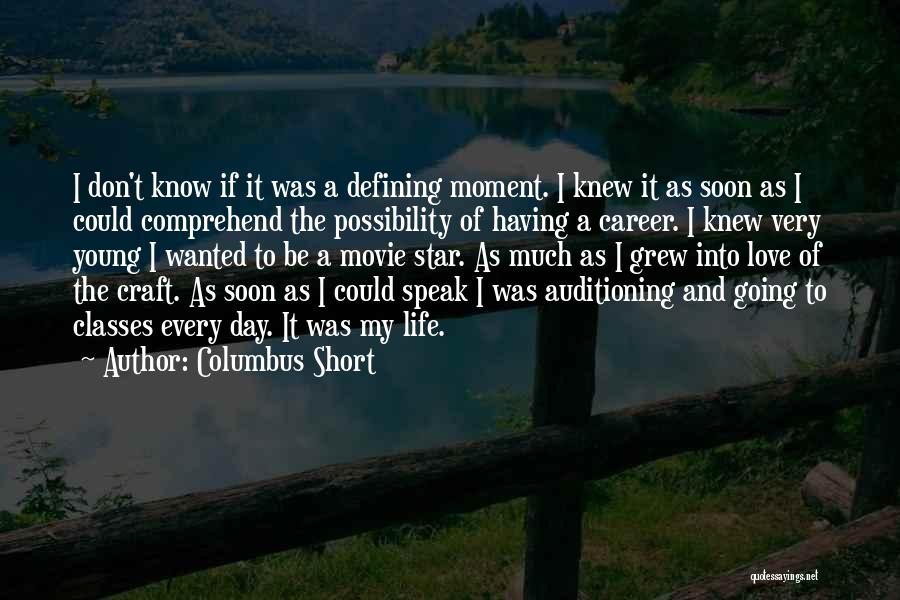 Columbus Short Quotes: I Don't Know If It Was A Defining Moment. I Knew It As Soon As I Could Comprehend The Possibility