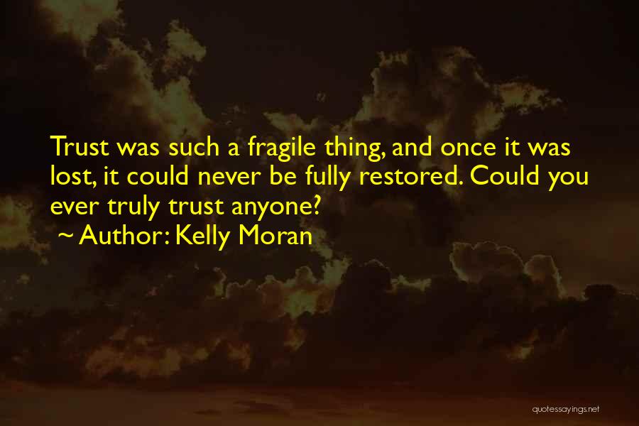 Kelly Moran Quotes: Trust Was Such A Fragile Thing, And Once It Was Lost, It Could Never Be Fully Restored. Could You Ever