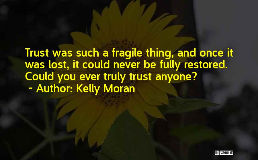 Kelly Moran Quotes: Trust Was Such A Fragile Thing, And Once It Was Lost, It Could Never Be Fully Restored. Could You Ever