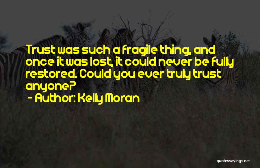 Kelly Moran Quotes: Trust Was Such A Fragile Thing, And Once It Was Lost, It Could Never Be Fully Restored. Could You Ever