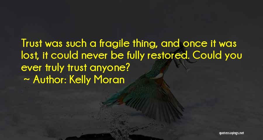 Kelly Moran Quotes: Trust Was Such A Fragile Thing, And Once It Was Lost, It Could Never Be Fully Restored. Could You Ever