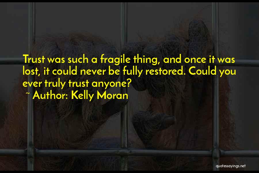 Kelly Moran Quotes: Trust Was Such A Fragile Thing, And Once It Was Lost, It Could Never Be Fully Restored. Could You Ever