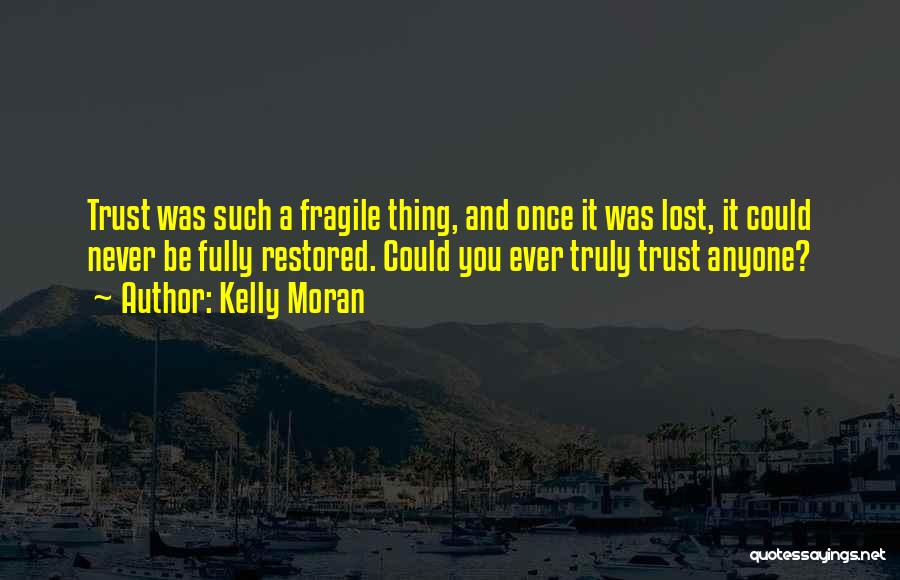 Kelly Moran Quotes: Trust Was Such A Fragile Thing, And Once It Was Lost, It Could Never Be Fully Restored. Could You Ever