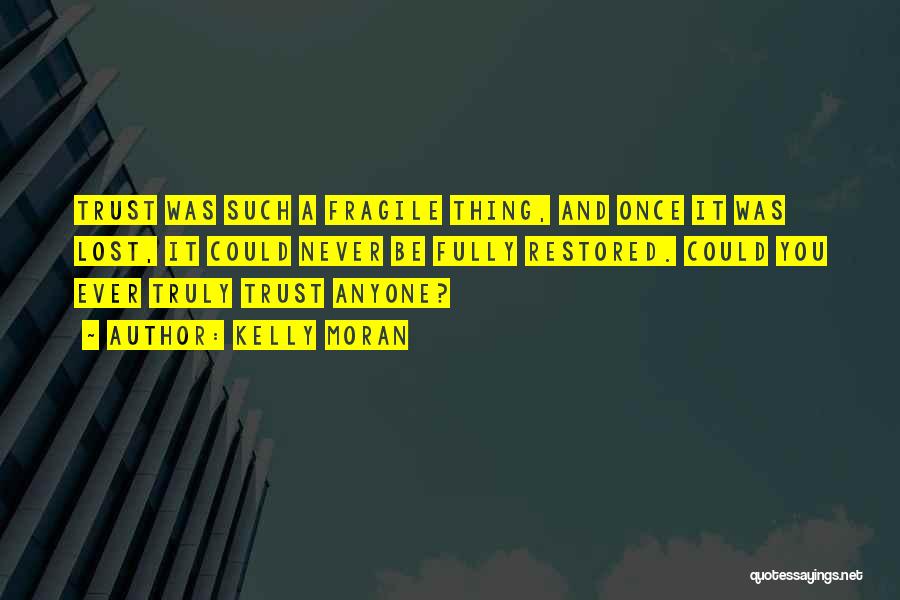 Kelly Moran Quotes: Trust Was Such A Fragile Thing, And Once It Was Lost, It Could Never Be Fully Restored. Could You Ever