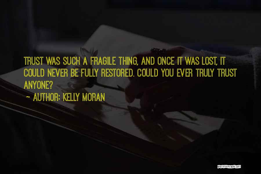 Kelly Moran Quotes: Trust Was Such A Fragile Thing, And Once It Was Lost, It Could Never Be Fully Restored. Could You Ever