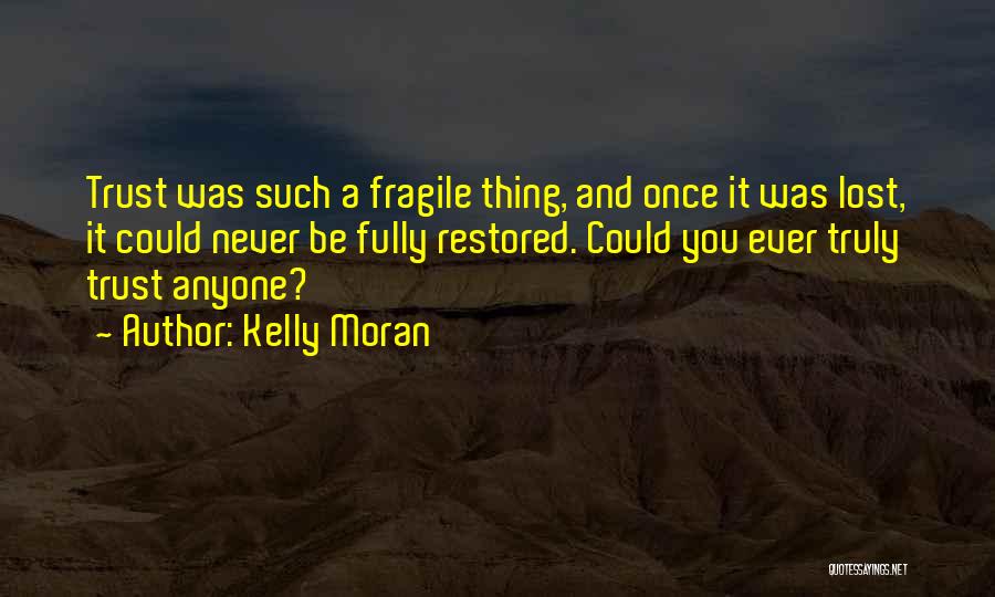 Kelly Moran Quotes: Trust Was Such A Fragile Thing, And Once It Was Lost, It Could Never Be Fully Restored. Could You Ever