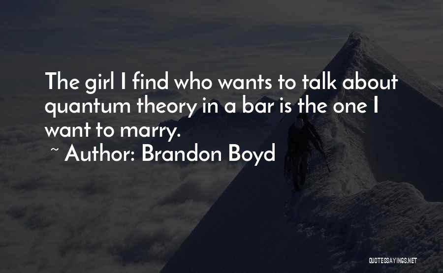 Brandon Boyd Quotes: The Girl I Find Who Wants To Talk About Quantum Theory In A Bar Is The One I Want To