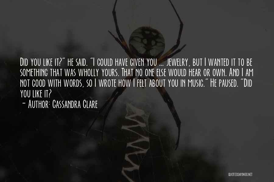 Cassandra Clare Quotes: Did You Like It? He Said. I Could Have Given You ... Jewelry, But I Wanted It To Be Something