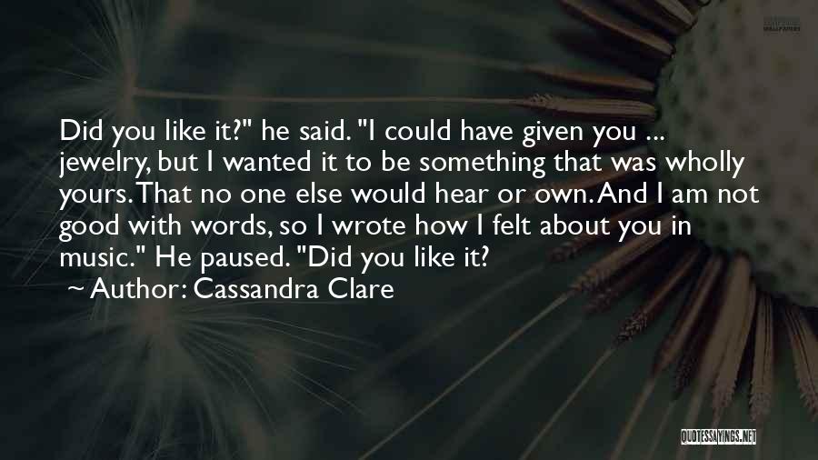 Cassandra Clare Quotes: Did You Like It? He Said. I Could Have Given You ... Jewelry, But I Wanted It To Be Something