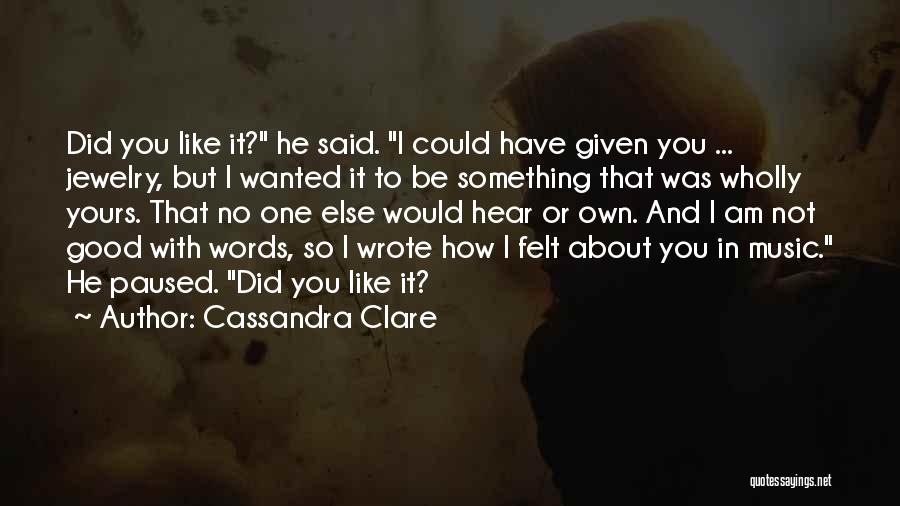 Cassandra Clare Quotes: Did You Like It? He Said. I Could Have Given You ... Jewelry, But I Wanted It To Be Something