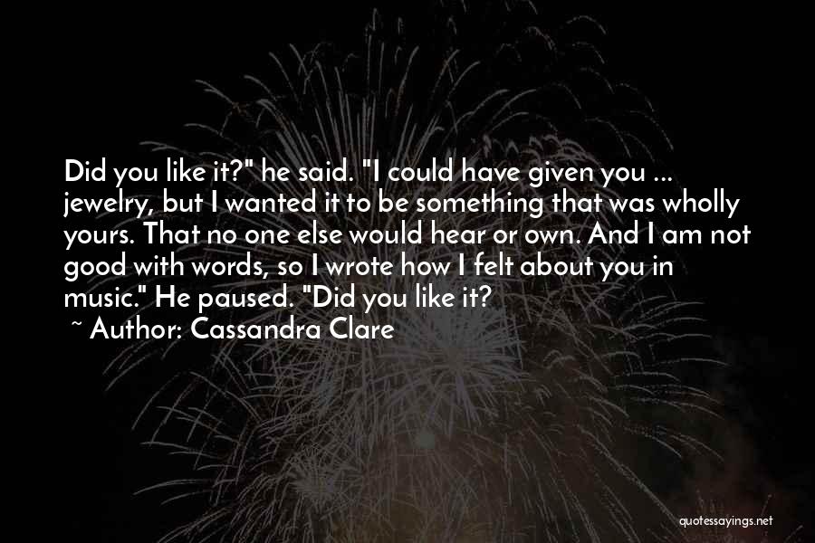 Cassandra Clare Quotes: Did You Like It? He Said. I Could Have Given You ... Jewelry, But I Wanted It To Be Something