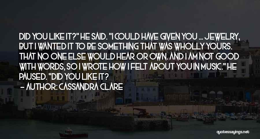 Cassandra Clare Quotes: Did You Like It? He Said. I Could Have Given You ... Jewelry, But I Wanted It To Be Something