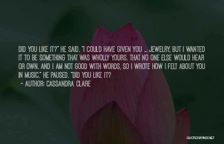 Cassandra Clare Quotes: Did You Like It? He Said. I Could Have Given You ... Jewelry, But I Wanted It To Be Something