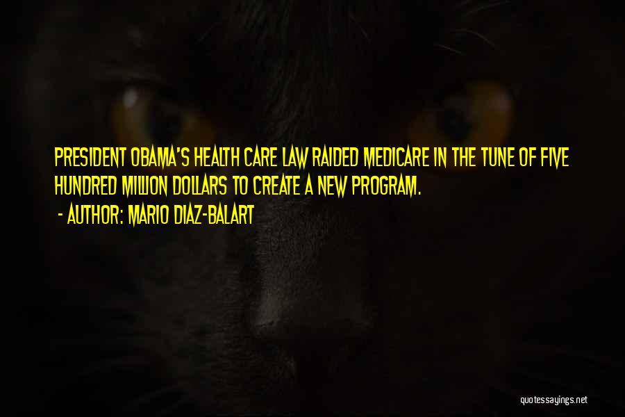 Mario Diaz-Balart Quotes: President Obama's Health Care Law Raided Medicare In The Tune Of Five Hundred Million Dollars To Create A New Program.